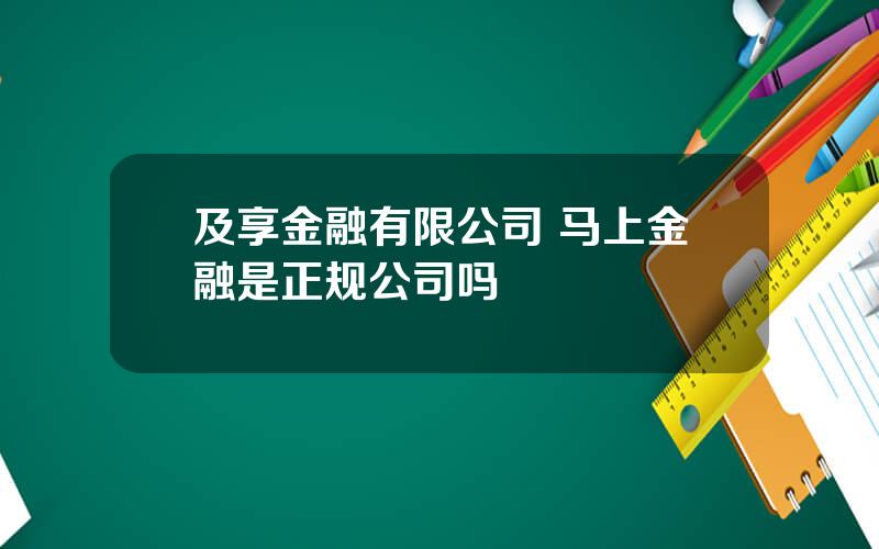 及享金融有限公司 马上金融是正规公司吗